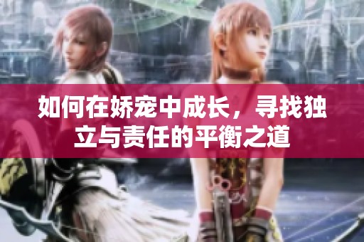 如何在娇宠中成长，寻找独立与责任的平衡之道
