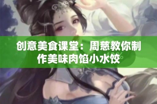 创意美食课堂：周慈教你制作美味肉馅小水饺