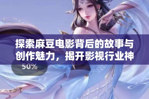 探索麻豆电影背后的故事与创作魅力，揭开影视行业神秘面纱