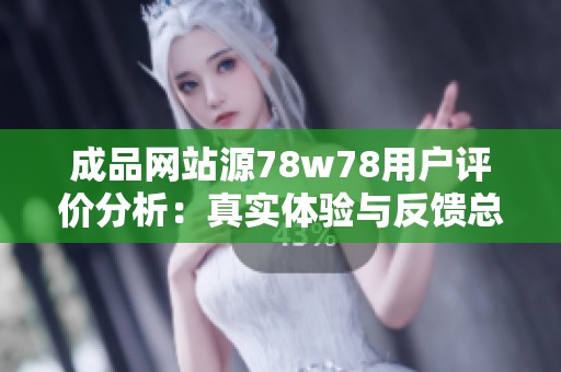 成品网站源78w78用户评价分析：真实体验与反馈总结