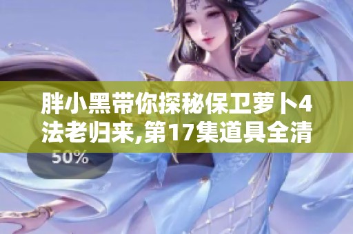 胖小黑带你探秘保卫萝卜4法老归来,第17集道具全清金萝卜攻略解析