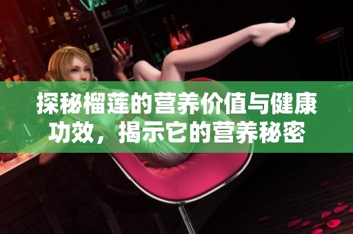 探秘榴莲的营养价值与健康功效，揭示它的营养秘密