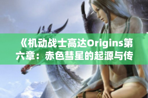 《机动战士高达Origins第六章：赤色彗星的起源与传奇》