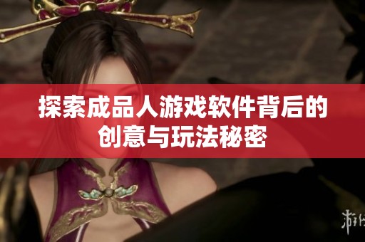 探索成品人游戏软件背后的创意与玩法秘密