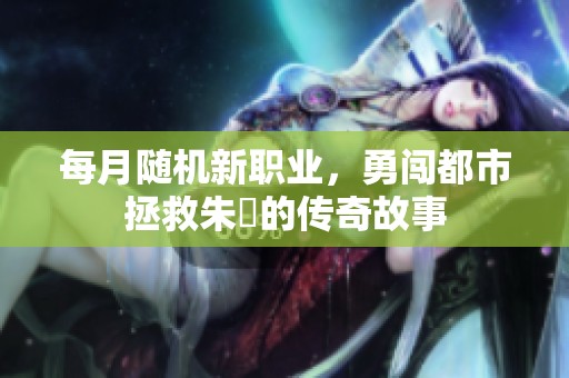 每月随机新职业，勇闯都市拯救朱喆的传奇故事