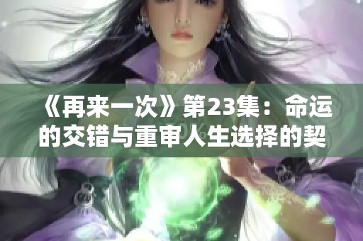 《再来一次》第23集：命运的交错与重审人生选择的契机