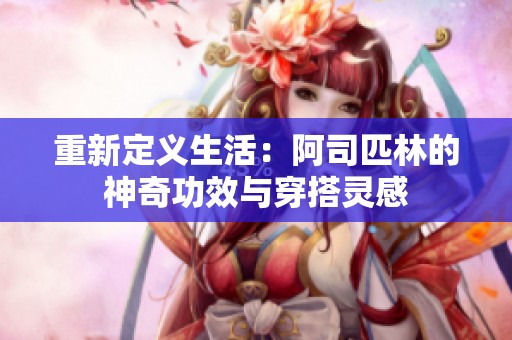 重新定义生活：阿司匹林的神奇功效与穿搭灵感