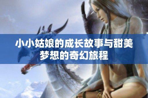 小小姑娘的成长故事与甜美梦想的奇幻旅程