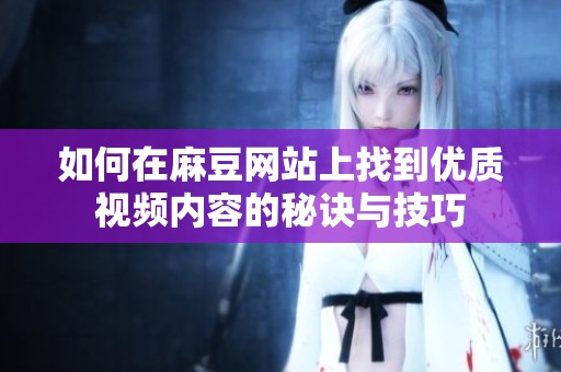 如何在麻豆网站上找到优质视频内容的秘诀与技巧