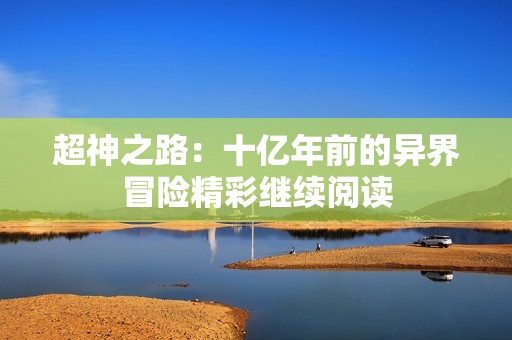 超神之路：十亿年前的异界冒险精彩继续阅读