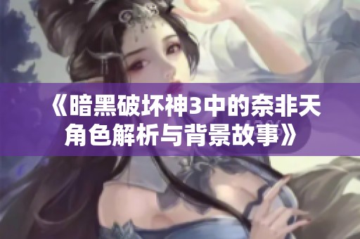 《暗黑破坏神3中的奈非天角色解析与背景故事》