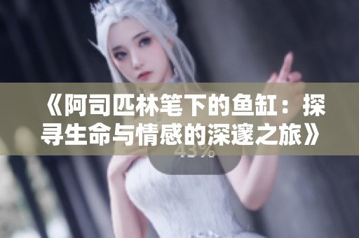 《阿司匹林笔下的鱼缸：探寻生命与情感的深邃之旅》