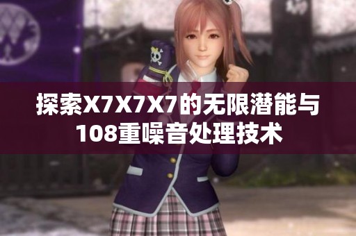 探索X7X7X7的无限潜能与108重噪音处理技术