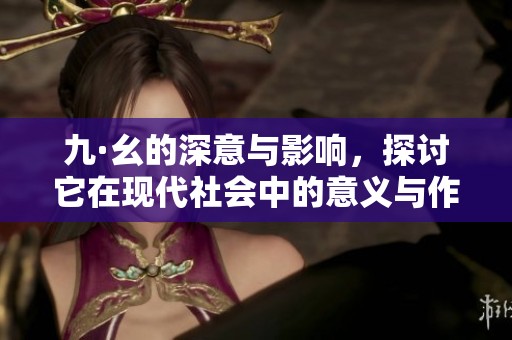 九·幺的深意与影响，探讨它在现代社会中的意义与作用