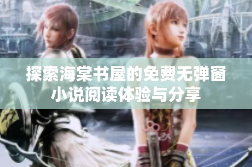 探索海棠书屋的免费无弹窗小说阅读体验与分享