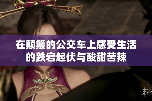 在颠簸的公交车上感受生活的跌宕起伏与酸甜苦辣