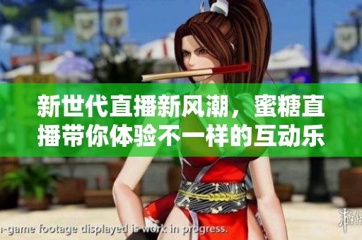 新世代直播新风潮，蜜糖直播带你体验不一样的互动乐趣