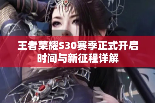 王者荣耀S30赛季正式开启时间与新征程详解