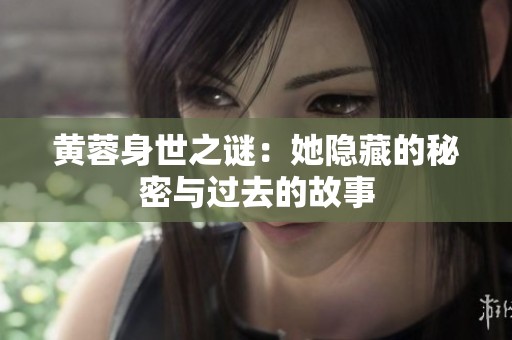 黄蓉身世之谜：她隐藏的秘密与过去的故事