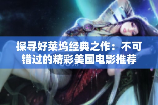探寻好莱坞经典之作：不可错过的精彩美国电影推荐