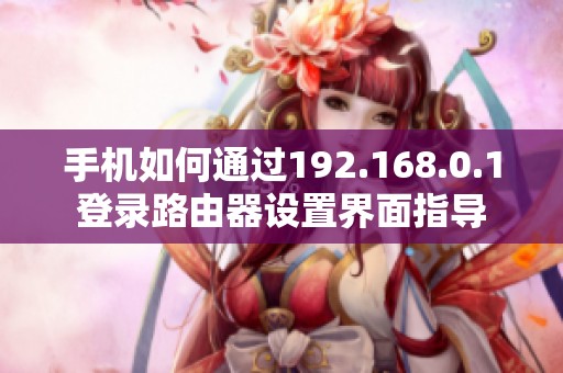 手机如何通过192.168.0.1登录路由器设置界面指导