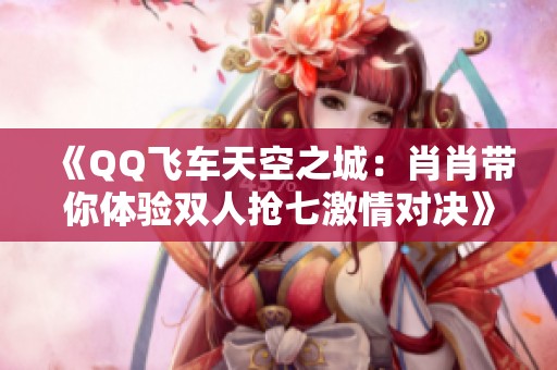 《QQ飞车天空之城：肖肖带你体验双人抢七激情对决》