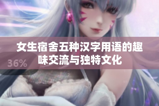 女生宿舍五种汉字用语的趣味交流与独特文化