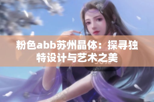 粉色abb苏州晶体：探寻独特设计与艺术之美