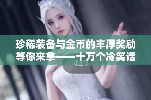 珍稀装备与金币的丰厚奖励等你来拿——十万个冷笑话番剧版活动指南