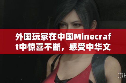 外国玩家在中国Minecraft中惊喜不断，感受中华文化的魅力