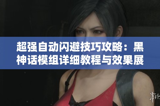 超强自动闪避技巧攻略：黑神话模组详细教程与效果展示