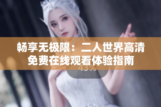 畅享无极限：二人世界高清免费在线观看体验指南