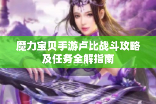 魔力宝贝手游卢比战斗攻略及任务全解指南