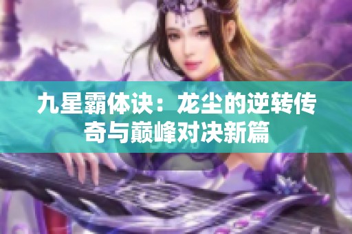 九星霸体诀：龙尘的逆转传奇与巅峰对决新篇