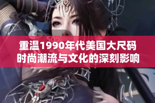 重温1990年代美国大尺码时尚潮流与文化的深刻影响