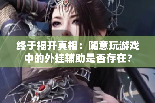 终于揭开真相：随意玩游戏中的外挂辅助是否存在？