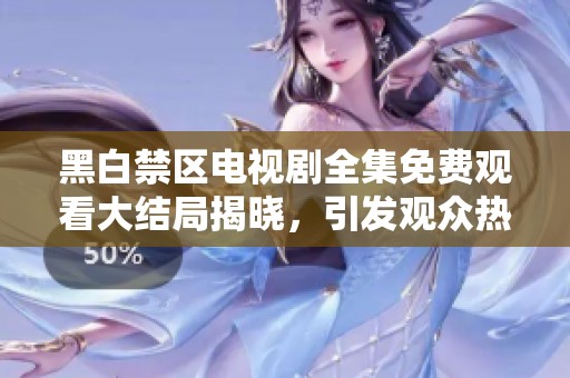 黑白禁区电视剧全集免费观看大结局揭晓，引发观众热议