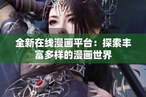 全新在线漫画平台：探索丰富多样的漫画世界