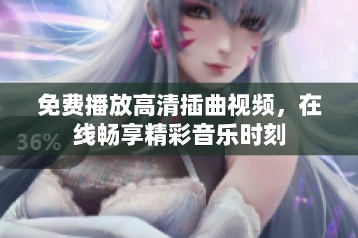 免费播放高清插曲视频，在线畅享精彩音乐时刻