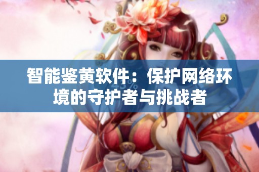 智能鉴黄软件：保护网络环境的守护者与挑战者