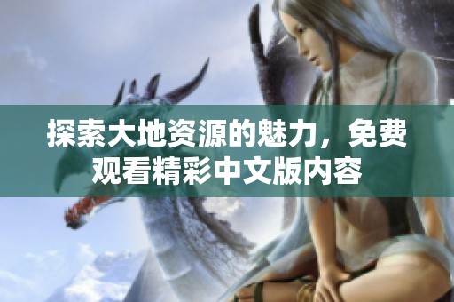 探索大地资源的魅力，免费观看精彩中文版内容