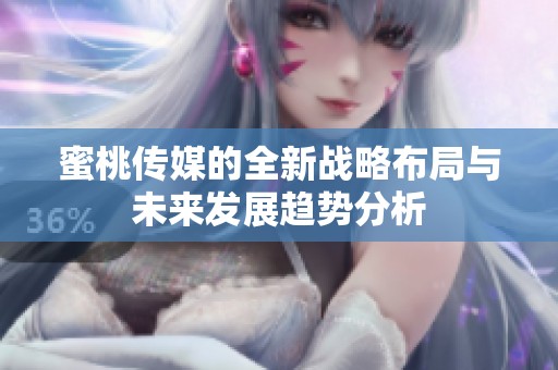 蜜桃传媒的全新战略布局与未来发展趋势分析