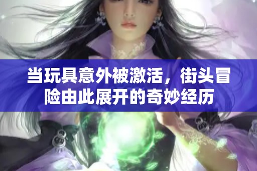当玩具意外被激活，街头冒险由此展开的奇妙经历