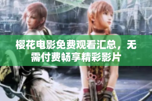 樱花电影免费观看汇总，无需付费畅享精彩影片