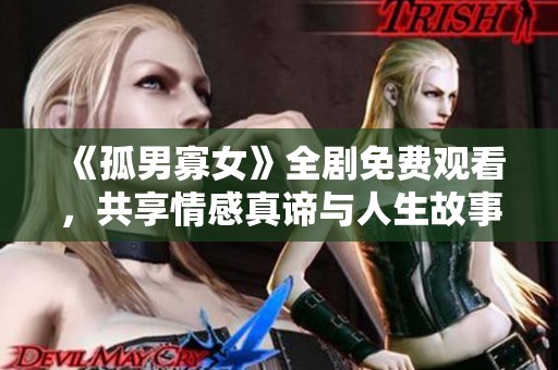 《孤男寡女》全剧免费观看，共享情感真谛与人生故事