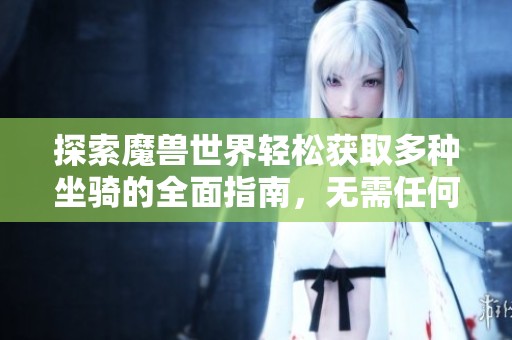 探索魔兽世界轻松获取多种坐骑的全面指南，无需任何门槛体验乐趣