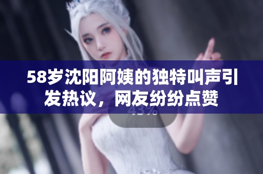58岁沈阳阿姨的独特叫声引发热议，网友纷纷点赞