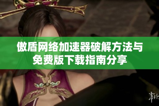 傲盾网络加速器破解方法与免费版下载指南分享