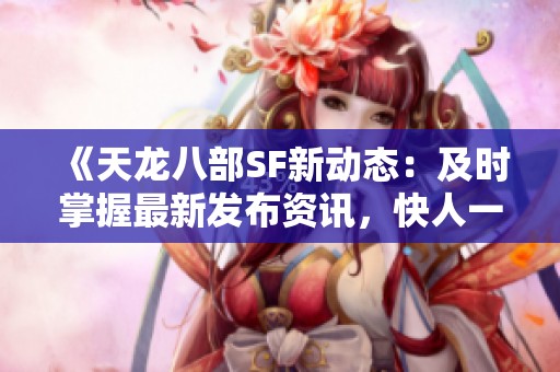 《天龙八部SF新动态：及时掌握最新发布资讯，快人一步》