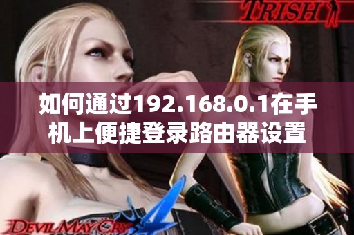 如何通过192.168.0.1在手机上便捷登录路由器设置